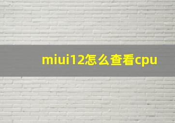 miui12怎么查看cpu