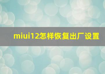 miui12怎样恢复出厂设置