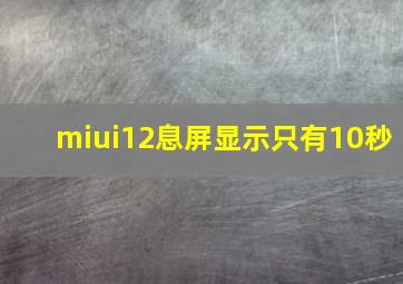 miui12息屏显示只有10秒