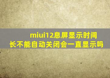 miui12息屏显示时间长不能自动关闭会一直显示吗