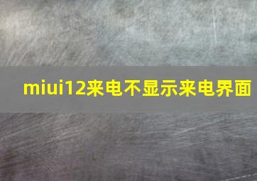 miui12来电不显示来电界面