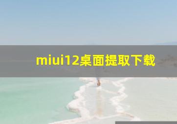 miui12桌面提取下载