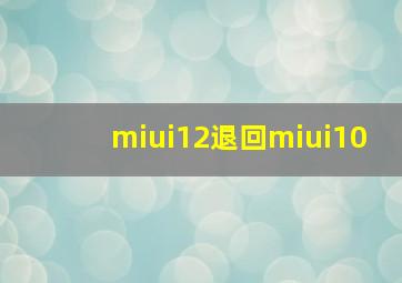 miui12退回miui10