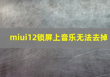 miui12锁屏上音乐无法去掉