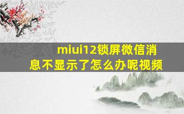 miui12锁屏微信消息不显示了怎么办呢视频