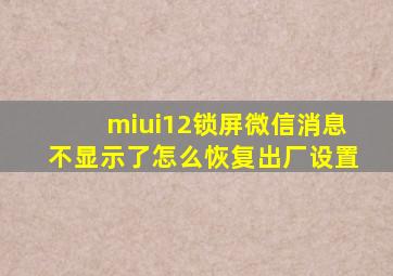 miui12锁屏微信消息不显示了怎么恢复出厂设置