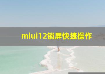 miui12锁屏快捷操作