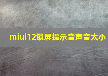 miui12锁屏提示音声音太小