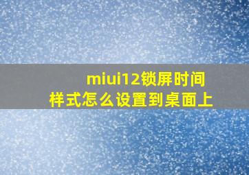 miui12锁屏时间样式怎么设置到桌面上