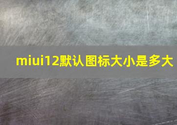 miui12默认图标大小是多大