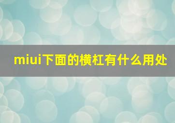 miui下面的横杠有什么用处