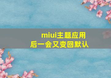 miui主题应用后一会又变回默认