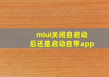 miui关闭自启动后还是启动自带app