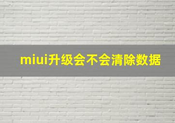 miui升级会不会清除数据