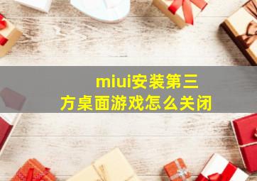 miui安装第三方桌面游戏怎么关闭