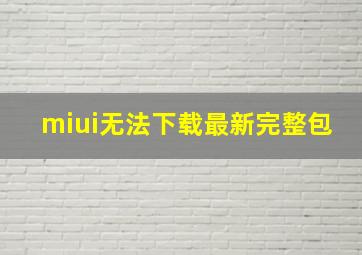 miui无法下载最新完整包