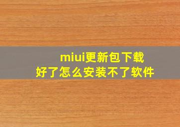 miui更新包下载好了怎么安装不了软件