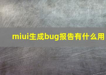 miui生成bug报告有什么用