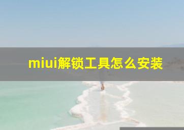 miui解锁工具怎么安装