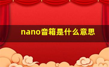 nano音箱是什么意思