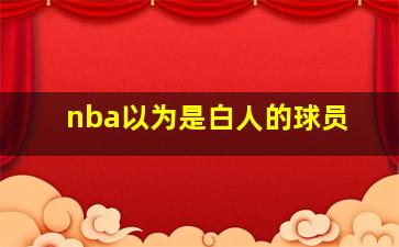 nba以为是白人的球员