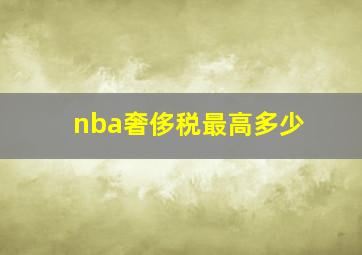 nba奢侈税最高多少