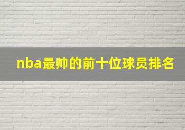 nba最帅的前十位球员排名