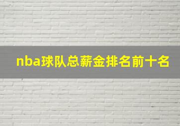 nba球队总薪金排名前十名