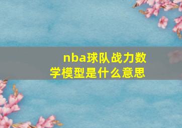 nba球队战力数学模型是什么意思