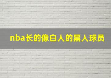 nba长的像白人的黑人球员