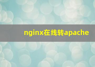 nginx在线转apache