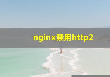 nginx禁用http2