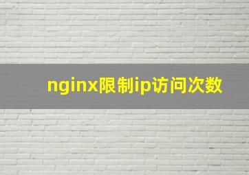 nginx限制ip访问次数