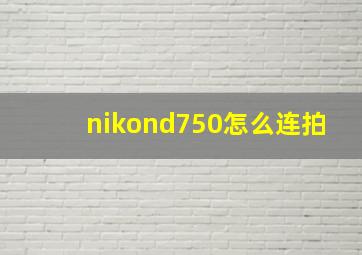 nikond750怎么连拍