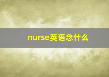 nurse英语念什么