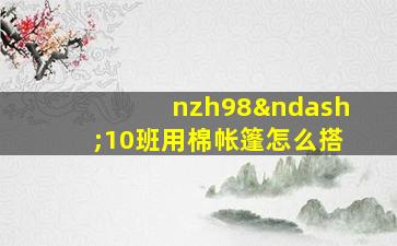 nzh98–10班用棉帐篷怎么搭