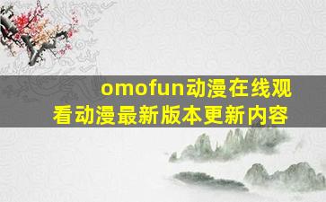 omofun动漫在线观看动漫最新版本更新内容