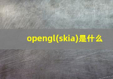 opengl(skia)是什么