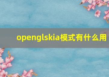 openglskia模式有什么用