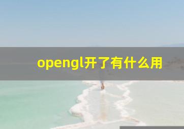 opengl开了有什么用