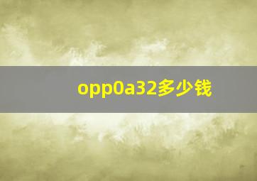 opp0a32多少钱