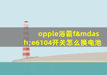 opple浴霸f—e6104开关怎么换电池