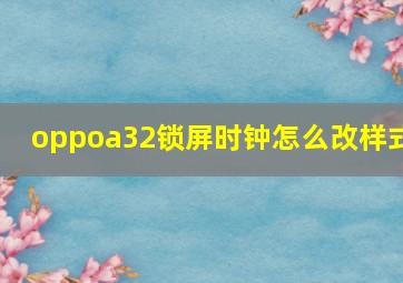 oppoa32锁屏时钟怎么改样式