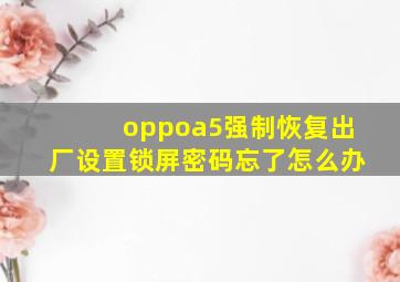 oppoa5强制恢复出厂设置锁屏密码忘了怎么办