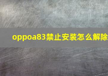 oppoa83禁止安装怎么解除