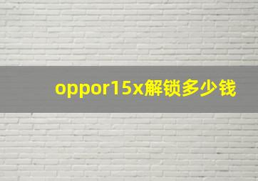 oppor15x解锁多少钱