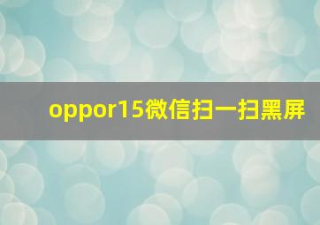 oppor15微信扫一扫黑屏