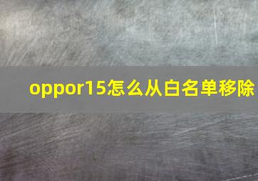 oppor15怎么从白名单移除