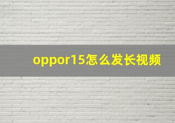 oppor15怎么发长视频