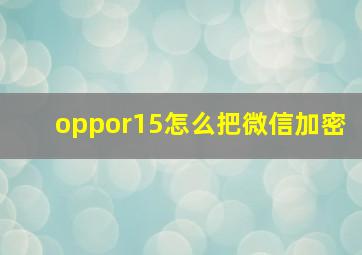 oppor15怎么把微信加密